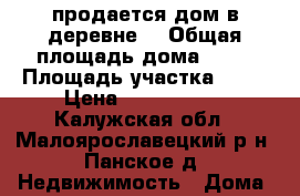 продается дом в деревне! › Общая площадь дома ­ 80 › Площадь участка ­ 15 › Цена ­ 3 100 000 - Калужская обл., Малоярославецкий р-н, Панское д. Недвижимость » Дома, коттеджи, дачи продажа   